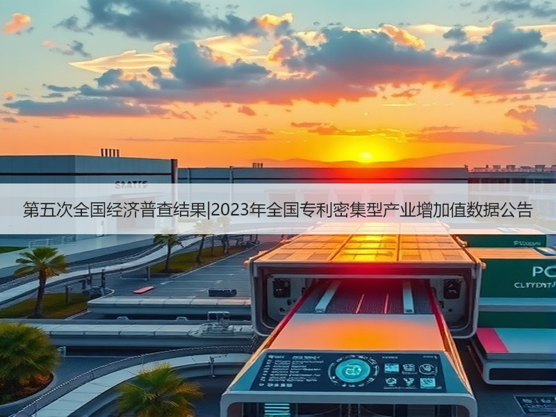 第五次全国经济普查结果|2023年全国专利密集型产业增加值数据公告