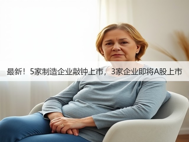 最新!5家制造企业敲钟上市,3家企业即将A股上市(图1) 最新!5家制造企业敲钟上市,3家企业即将A股上市(图1)
