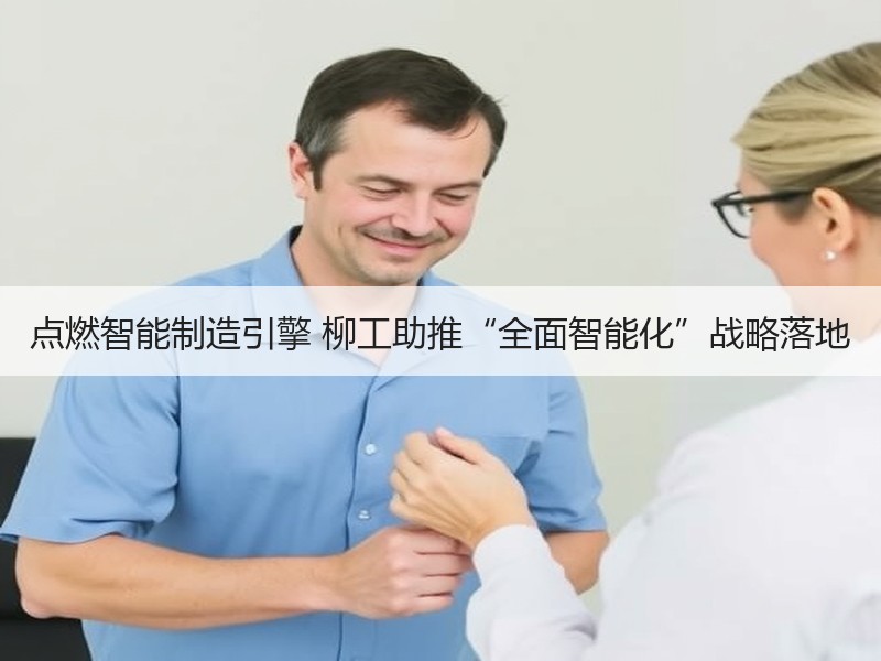 点燃智能制造引擎 柳工助推“全面智能化”战略落地