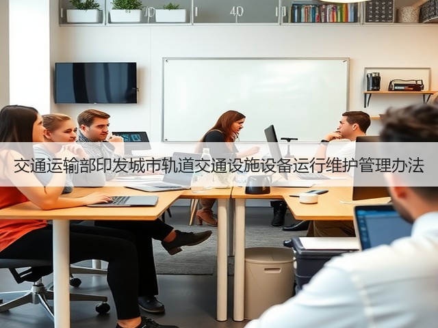 交通运输部印发城市轨道交通设施设备运行维护管理办法(图3) 交通运输部印发城市轨道交通设施设备运行维护管理办法(图3)