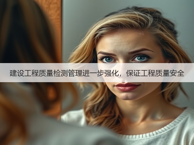 建设工程质量检测管理进一步强化,保证工程质量安全 建设工程质量检测管理进一步强化,保证工程质量安全