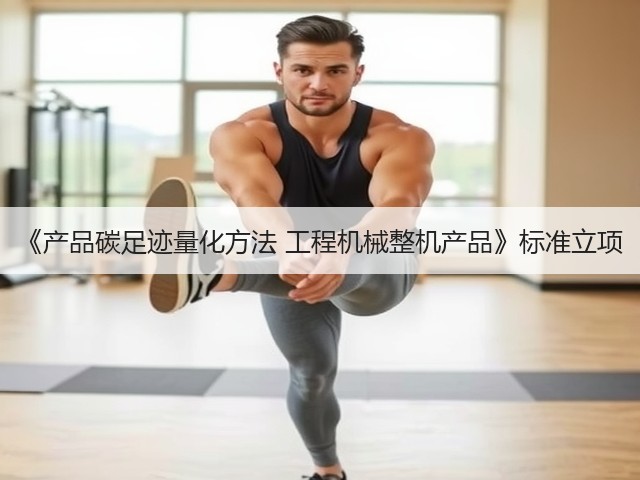 《产品碳足迹量化方法 工程机械整机产品》标准立项(图2)