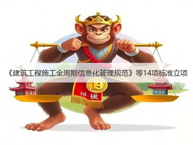 《建筑工程施工全周期信息化管理规范》等14项标准立项(图3)