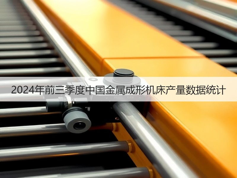 2024年前三季度中国金属成形机床产量数据统计 2024年前三季度中国金属成形机床产量数据统计