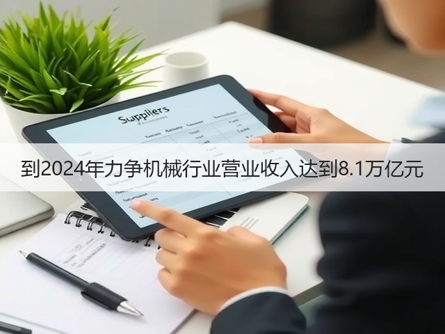 到2024年力争机械行业营业收入达到8.1万亿元(图3) 到2024年力争机械行业营业收入达到8.1万亿元(图3)