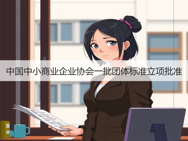 中国中小商业企业协会一批团体标准立项批准(图1)