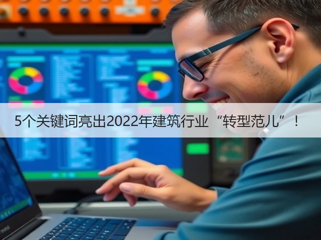 5个关键词亮出2022年建筑行业“转型范儿”!(图1) 5个关键词亮出2022年建筑行业“转型范儿”!(图1)