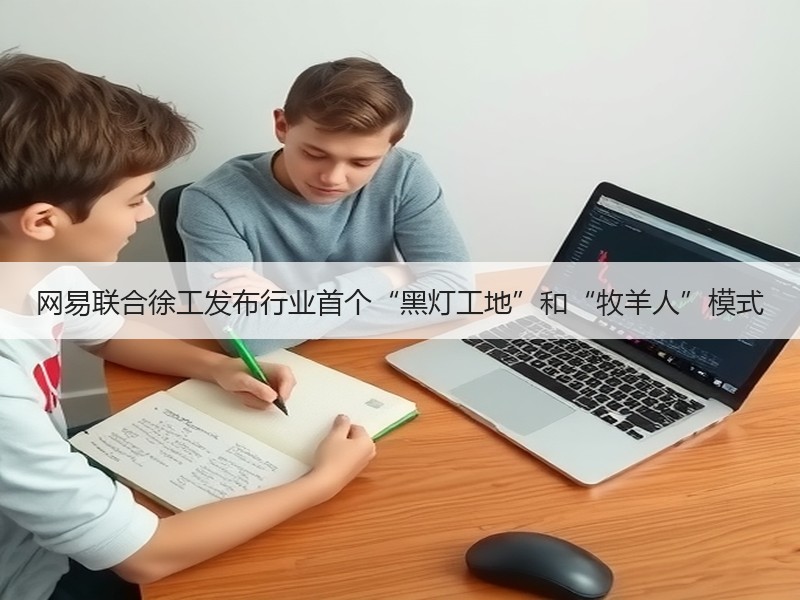 网易联合徐工发布行业首个“黑灯工地”和“牧羊人”模式 网易联合徐工发布行业首个“黑灯工地”和“牧羊人”模式