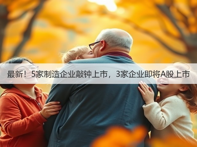 最新!5家制造企业敲钟上市,3家企业即将A股上市(图2) 最新!5家制造企业敲钟上市,3家企业即将A股上市(图2)