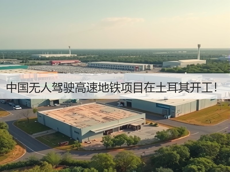 中国无人驾驶高速地铁项目在土耳其开工！