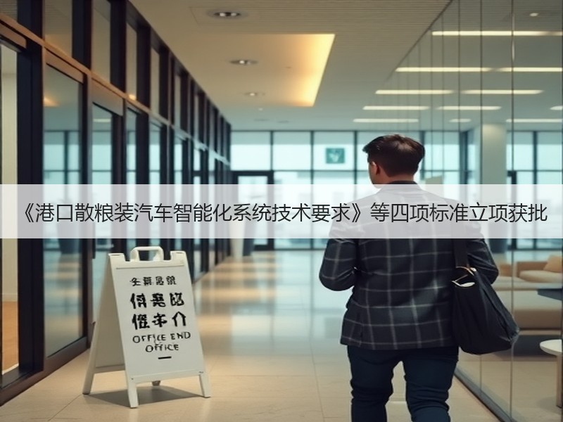 《港口散粮装汽车智能化系统技术要求》等四项标准立项获批