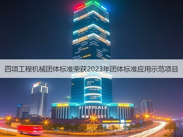 四项工程机械团体标准荣获2023年团体标准应用示范项目(图3)