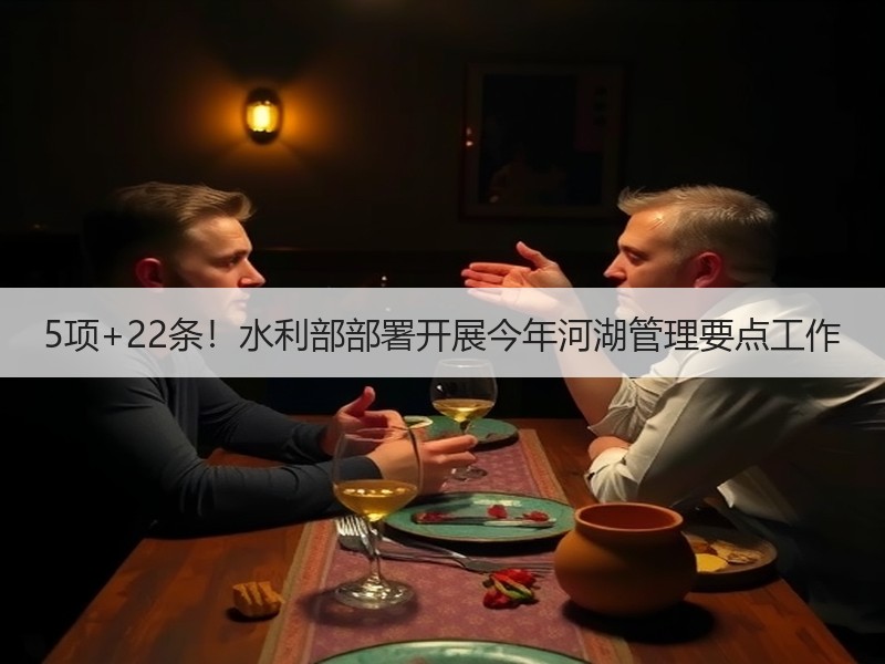 5项+22条！水利部部署开展今年河湖管理要点工作