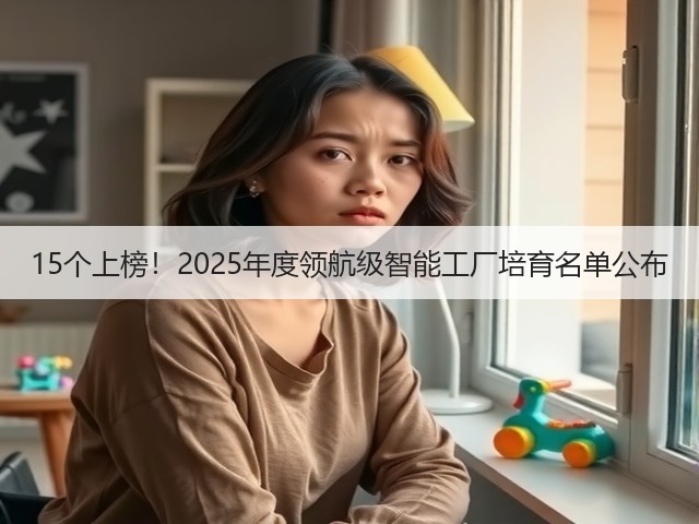 15个上榜!2025年度领航级智能工厂培育名单公布(图2) 15个上榜!2025年度领航级智能工厂培育名单公布(图2)
