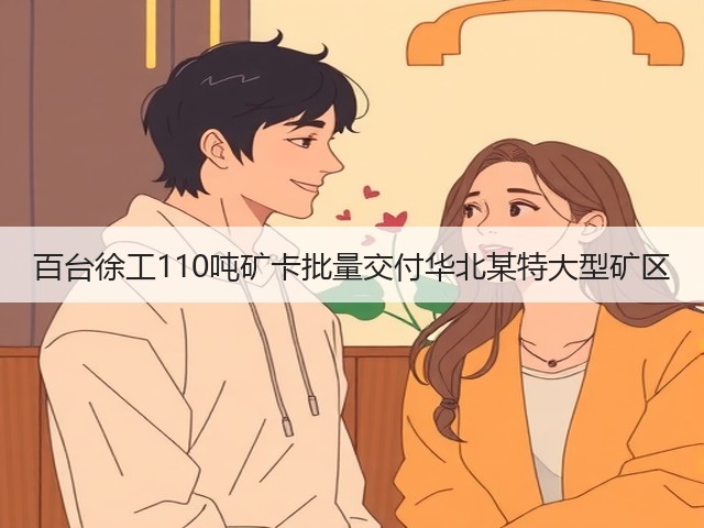 百台徐工110吨矿卡批量交付华北某特大型矿区(图3) 百台徐工110吨矿卡批量交付华北某特大型矿区(图3)