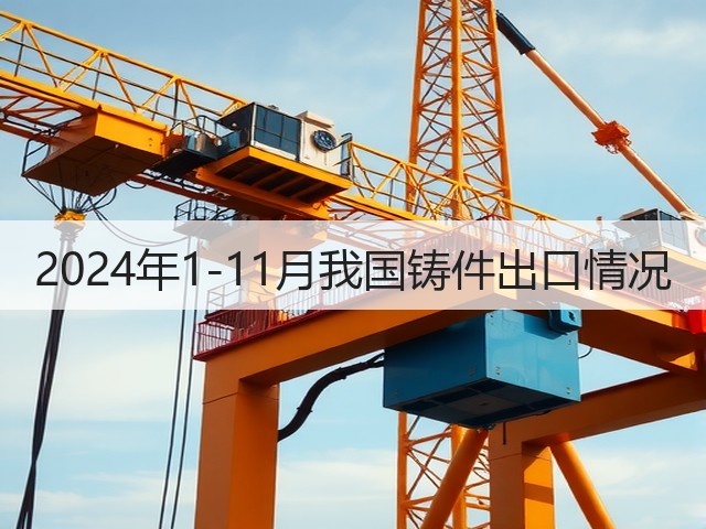 2024年1-11月我国铸件出口情况(图3) 2024年1-11月我国铸件出口情况(图3)