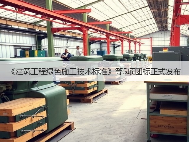 《建筑工程绿色施工技术标准》等5项团标正式发布(图3)