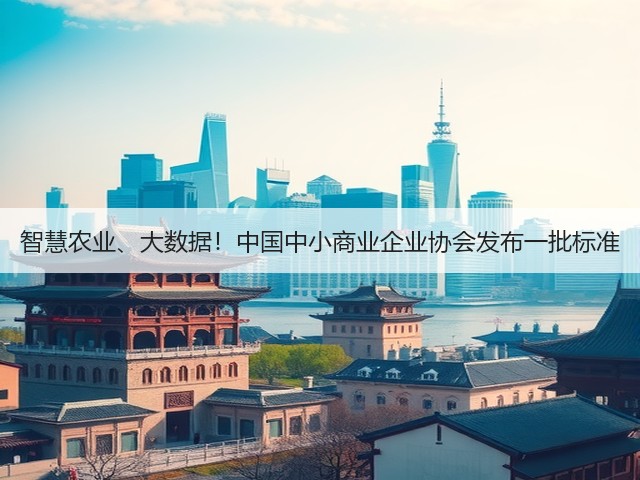 智慧农业、大数据！中国中小商业企业协会发布一批标准(图3)