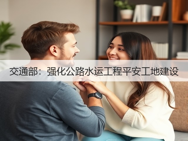 交通部:强化公路水运工程平安工地建设(图1) 交通部:强化公路水运工程平安工地建设(图1)