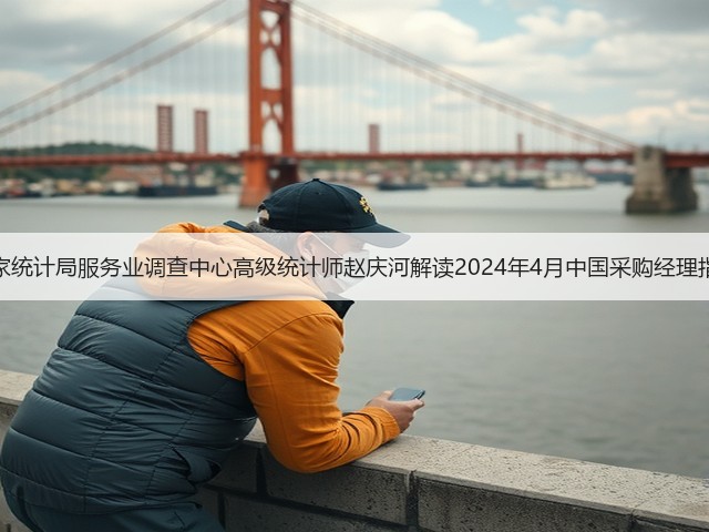 国家统计局服务业调查中心高级统计师赵庆河解读2024年4月中国采购经理指数(图1) 国家统计局服务业调查中心高级统计师赵庆河解读2024年4月中国采购经理指数(图1)