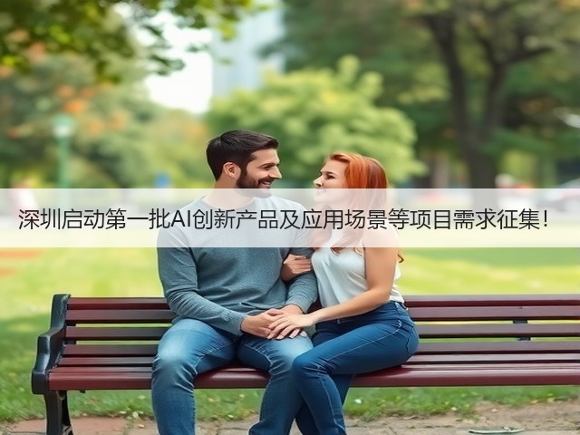 深圳启动第一批AI创新产品及应用场景等项目需求征集!(图1) 深圳启动第一批AI创新产品及应用场景等项目需求征集!(图1)