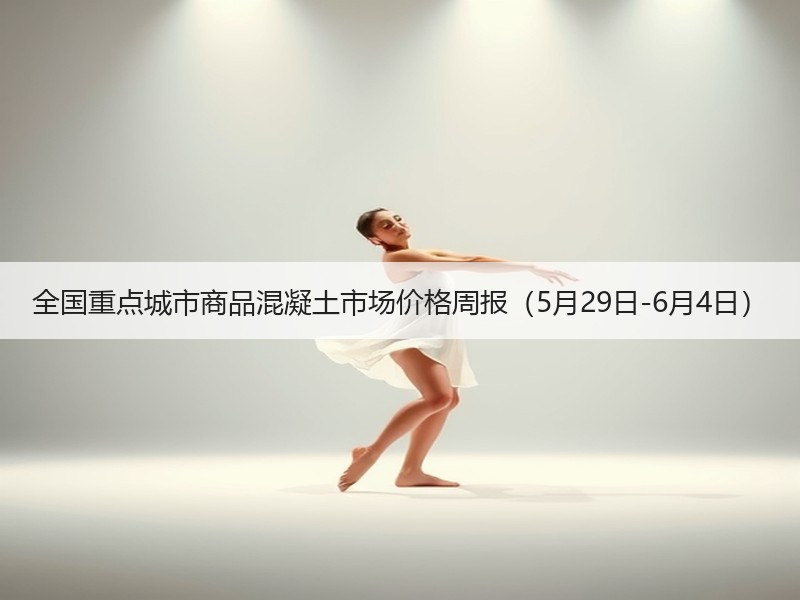 全国重点城市商品混凝土市场价格周报(5月29日-6月4日) 全国重点城市商品混凝土市场价格周报(5月29日-6月4日)