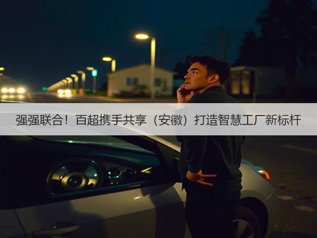 强强联合!百超携手共享(安徽)打造智慧工厂新标杆(图2) 强强联合!百超携手共享(安徽)打造智慧工厂新标杆(图2)