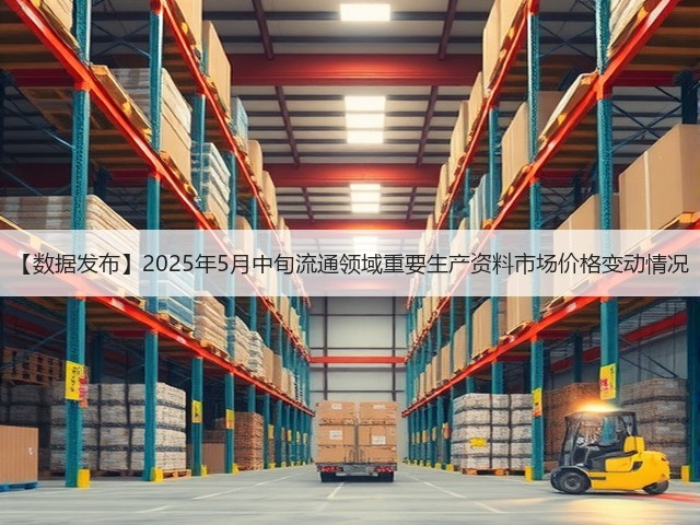 【数据发布】2025年5月中旬流通领域重要生产资料市场价格变动情况(图3)