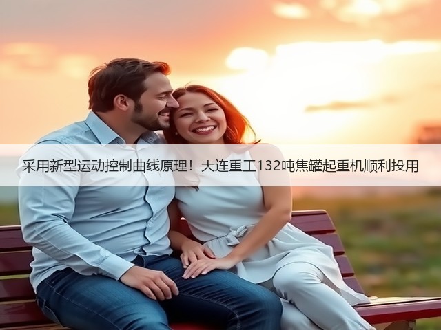 采用新型运动控制曲线原理！大连重工132吨焦罐起重机顺利投用(图2)