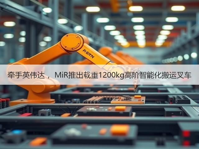 牵手英伟达 ,MiR推出载重1200kg高阶智能化搬运叉车(图2) 牵手英伟达 ,MiR推出载重1200kg高阶智能化搬运叉车(图2)
