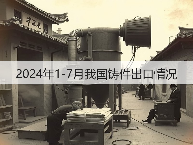 2024年1-7月我国铸件出口情况