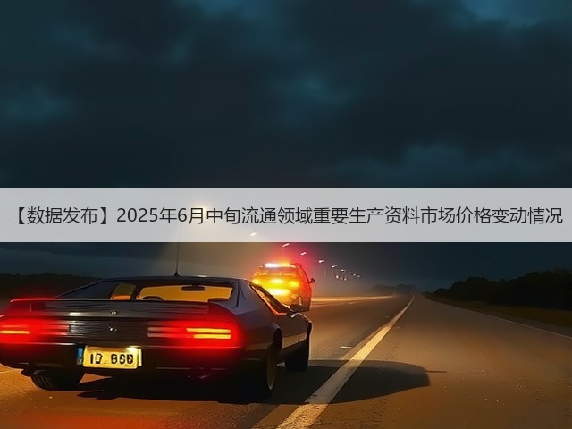 【数据发布】2025年6月中旬流通领域重要生产资料市场价格变动情况(图1)