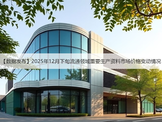 【数据发布】2025年12月下旬流通领域重要生产资料市场价格变动情况(图2) 【数据发布】2025年12月下旬流通领域重要生产资料市场价格变动情况(图2)