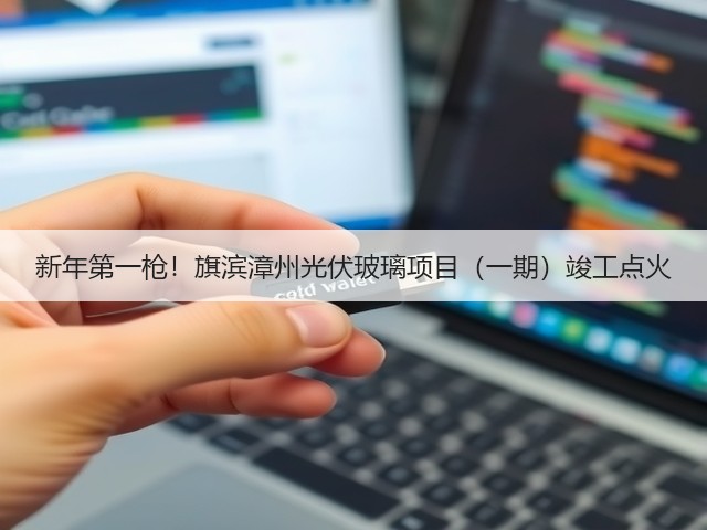 新年第一枪！旗滨漳州光伏玻璃项目（一期）竣工点火(图3)