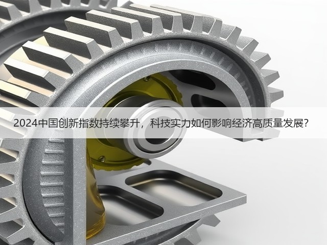 2024中国创新指数持续攀升,科技实力如何影响经济高质量发展?(图3) 2024中国创新指数持续攀升,科技实力如何影响经济高质量发展?(图3)