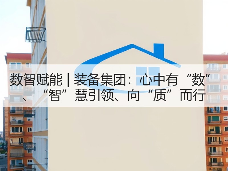 数智赋能 | 装备集团:心中有“数” 、“智”慧引领、向“质”而行 数智赋能 | 装备集团:心中有“数” 、“智”慧引领、向“质”而行