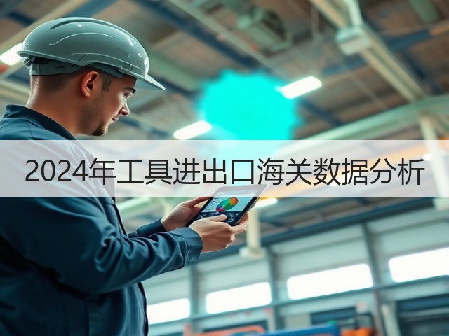 2024年工具进出口海关数据分析(图3) 2024年工具进出口海关数据分析(图3)