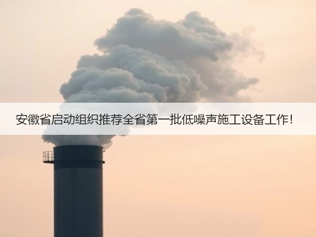 安徽省启动组织推荐全省第一批低噪声施工设备工作!(图2) 安徽省启动组织推荐全省第一批低噪声施工设备工作!(图2)
