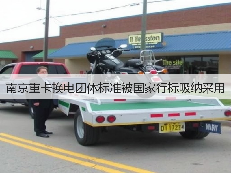 南京重卡换电团体标准被国家行标吸纳采用 南京重卡换电团体标准被国家行标吸纳采用