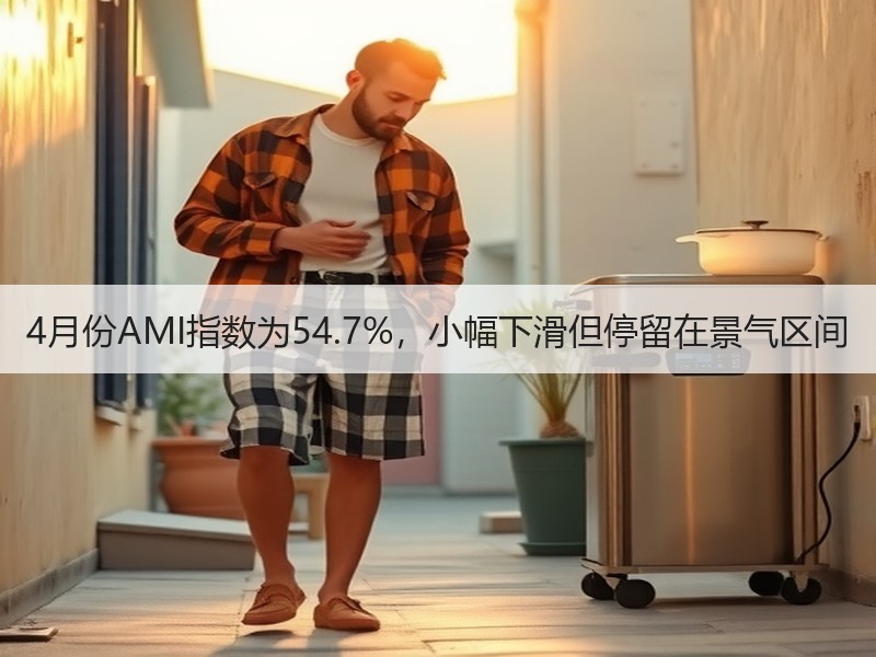 4月份AMI指数为54.7%，小幅下滑但停留在景气区间