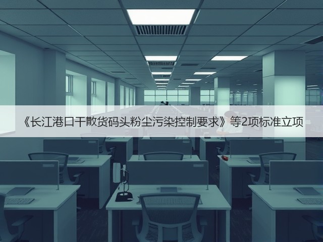 《长江港口干散货码头粉尘污染控制要求》等2项标准立项(图2) 《长江港口干散货码头粉尘污染控制要求》等2项标准立项(图2)