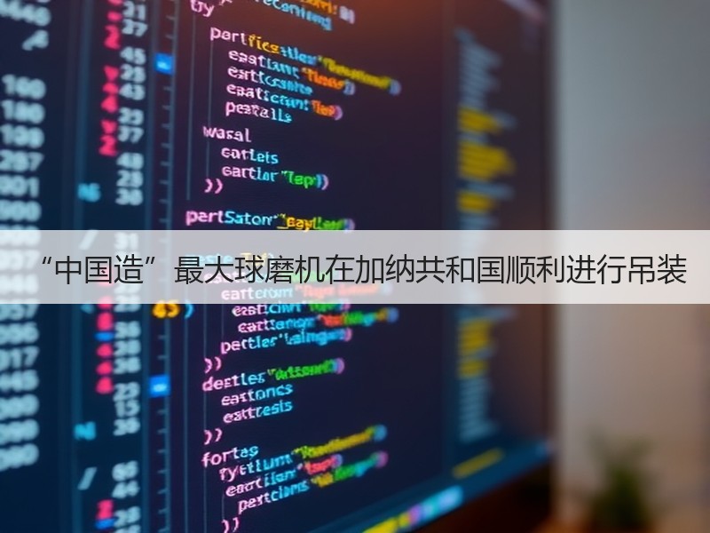“中国造”最大球磨机在加纳共和国顺利进行吊装