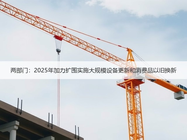 两部门：2025年加力扩围实施大规模设备更新和消费品以旧换新(图3)
