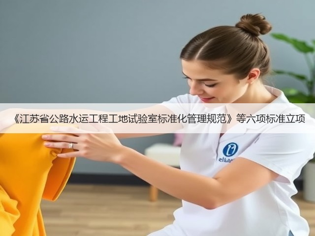 《江苏省公路水运工程工地试验室标准化管理规范》等六项标准立项(图3)