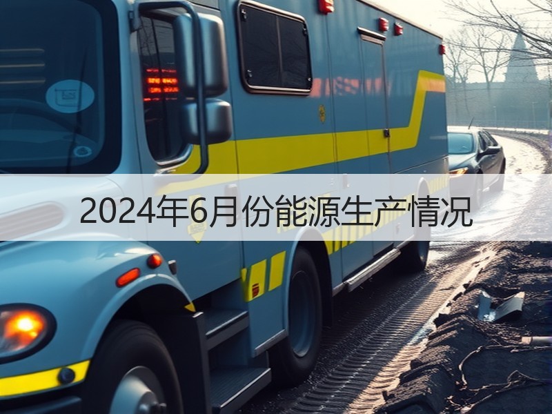 2024年6月份能源生产情况 2024年6月份能源生产情况