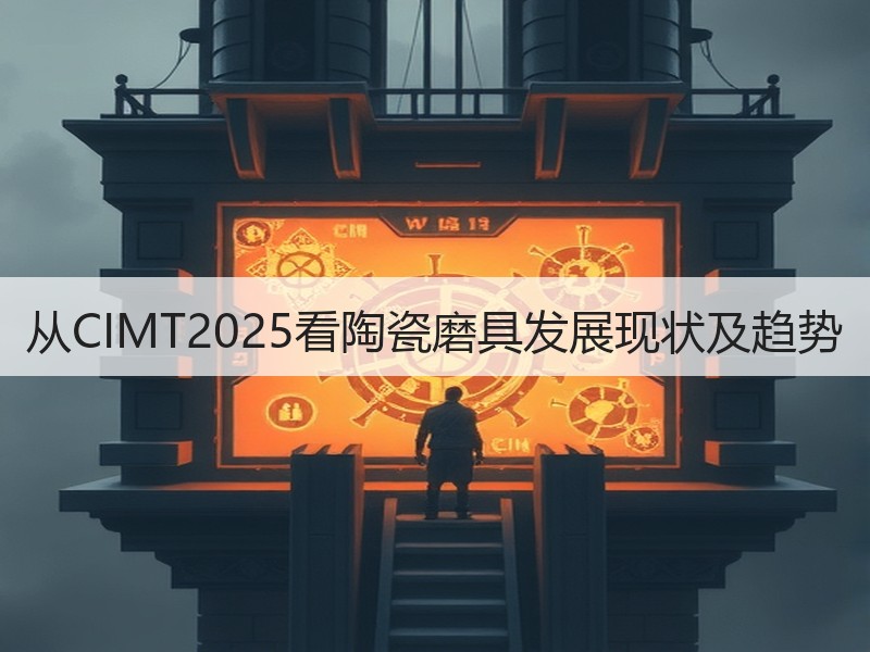 从CIMT2025看陶瓷磨具发展现状及趋势 从CIMT2025看陶瓷磨具发展现状及趋势
