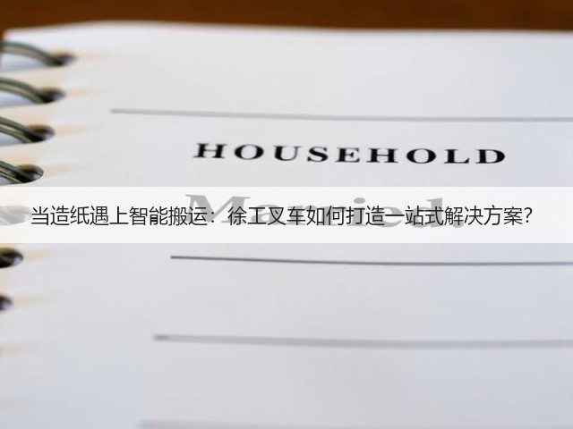当造纸遇上智能搬运:徐工叉车如何打造一站式解决方案?(图3) 当造纸遇上智能搬运:徐工叉车如何打造一站式解决方案?(图3)