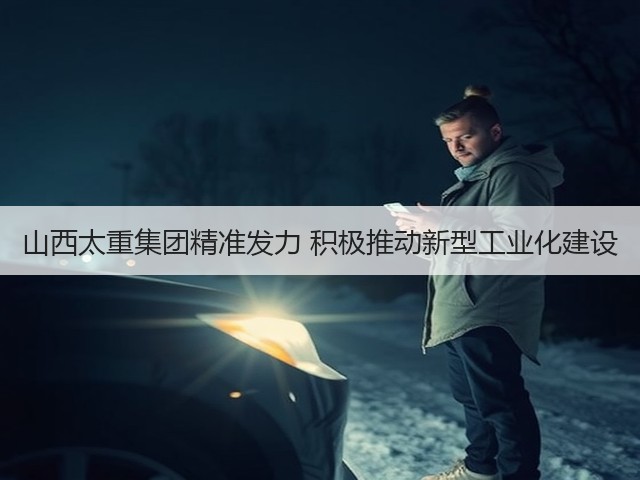 山西太重集团精准发力 积极推动新型工业化建设(图2) 山西太重集团精准发力 积极推动新型工业化建设(图2)