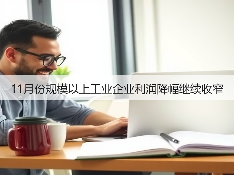 11月份规模以上工业企业利润降幅继续收窄 11月份规模以上工业企业利润降幅继续收窄