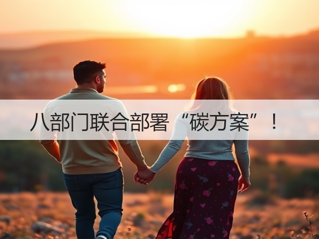 八部门联合部署“碳方案”!(图1) 八部门联合部署“碳方案”!(图1)